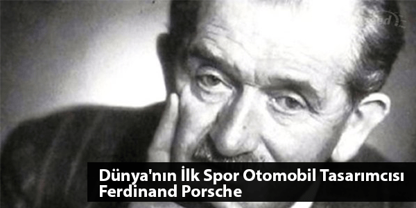 Dünya’nın İlk Spor Otomobil Tasarımcısı Ferdinand Porsche