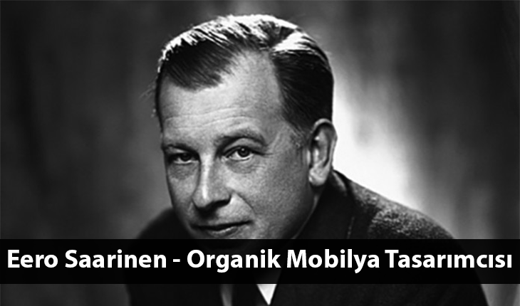 Eero Saarinen – Organik Mobilya Tasarımcısı