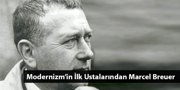 Modernizm’in İlk Ustalarından Marcel Breuer