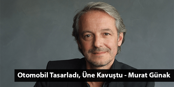 Otomobil Tasarladı, Üne Kavuştu – Murat Günak