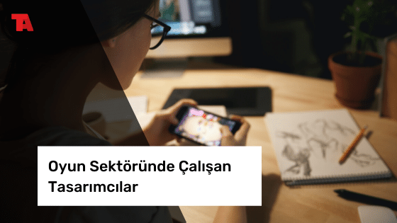 Oyun Sektöründe Çalışan Tasarımcılar