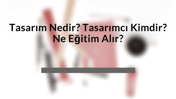 Tasarım Nedir? Tasarımcı Kimdir? Ne Eğitim Alır?