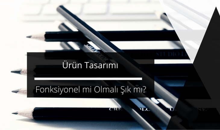 Ürün Tasarımı: Fonksiyonel mi Olmalı Şık mı?